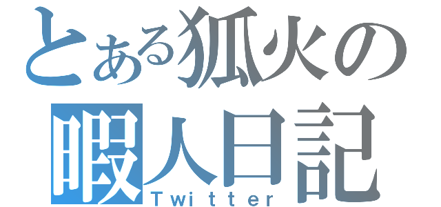 とある狐火の暇人日記（Ｔｗｉｔｔｅｒ）