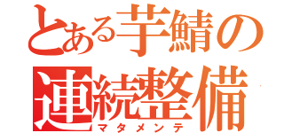 とある芋鯖の連続整備（マタメンテ）