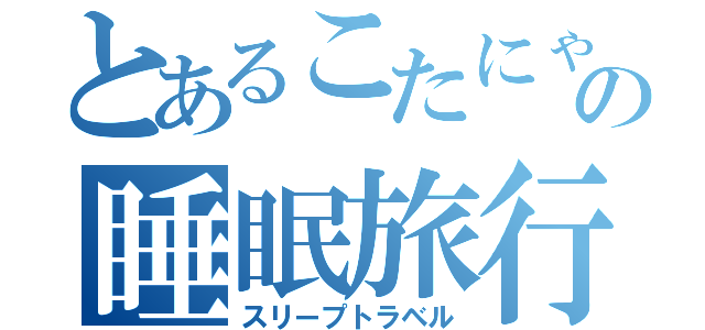 とあるこたにゃの睡眠旅行（スリープトラベル）