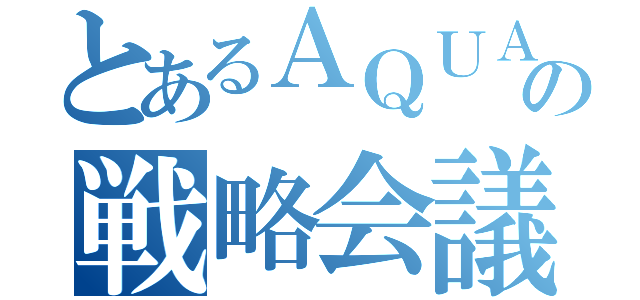 とあるＡＱＵＡの戦略会議（）