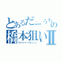 とあるだーうちの橋本狙いⅡ（スナイパーバキューン）