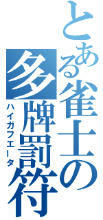 とある雀士の多牌罰符（ハイガフエータ）