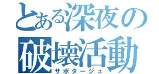 とある深夜の破壊活動（サボタージュ）