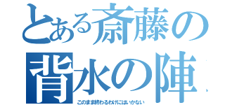 とある斎藤の背水の陣（このまま終わるわけにはいかない）