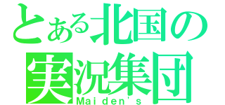 とある北国の実況集団（Ｍａｉｄｅｎ\'ｓ）