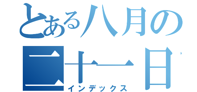 とある八月の二十一日（インデックス）