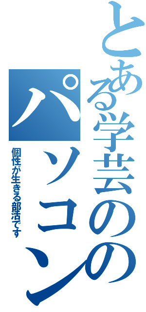 とある学芸ののパソコン部（個性が生きる部活です）