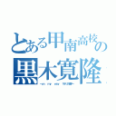 とある甲南高校のの黒木寛隆（～ｏｎ  ｍｙ  ｗａｙ  サボリの途中～）