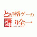 とある格ゲーの煽り全一（こ☆く☆じ☆ん）