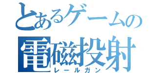 とあるゲームの電磁投射砲（レールガン）