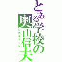 とある学校の奥山信夫（リカキョーシ）