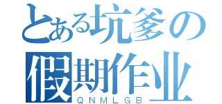 とある坑爹の假期作业（ＱＮＭＬＧＢ）