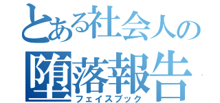 とある社会人の堕落報告（フェイスブック）