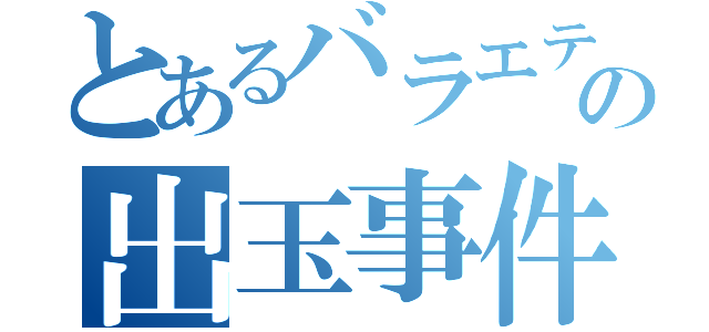 とあるバラエティの出玉事件（）