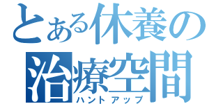 とある休養の治療空間（ハントアップ）