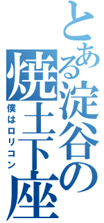 とある淀谷の焼土下座（僕はロリコン）