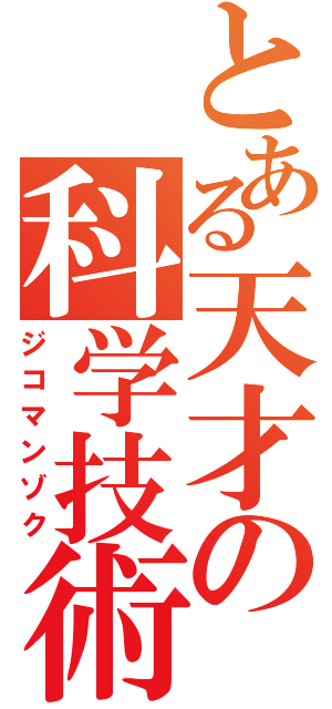 とある天才の科学技術（ジコマンゾク）