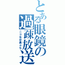 とある眼鏡の過疎放送（ニコ生＠黒ぶち）