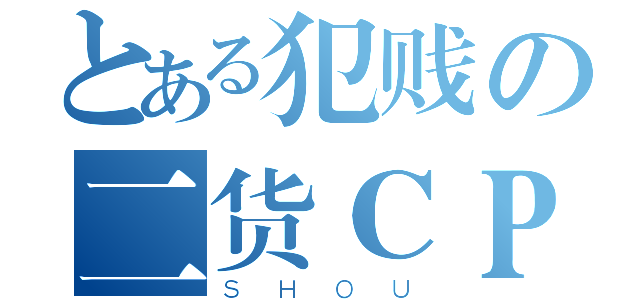 とある犯贱の二货ＣＰ（ＳＨＯＵ）