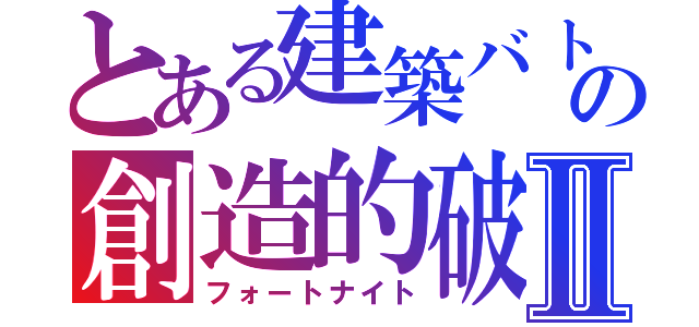 とある建築バトルの創造的破壊Ⅱ（フォートナイト）