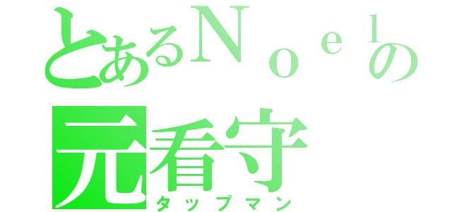 とあるＮｏｅｌの元看守（タップマン）