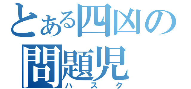 とある四凶の問題児（ハスク）