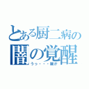 とある厨二病の闇の覚醒（うっ・・・腕が）