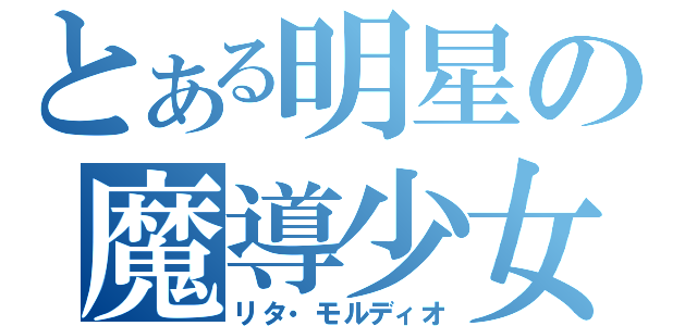 とある明星の魔導少女（リタ・モルディオ）