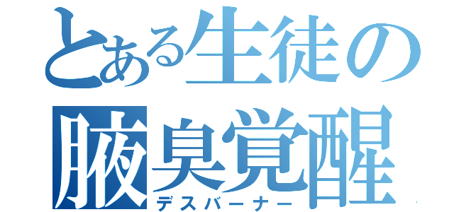 とある生徒の腋臭覚醒（デスバーナー）