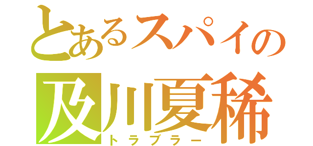 とあるスパイの及川夏稀（トラブラー）