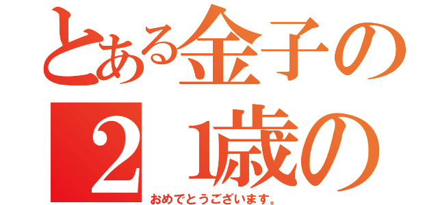 とある金子の２１歳の誕生日（おめでとうございます。）