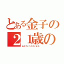 とある金子の２１歳の誕生日（おめでとうございます。）