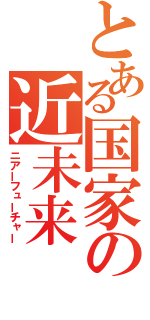 とある国家の近未来（ニアーフューチャー）