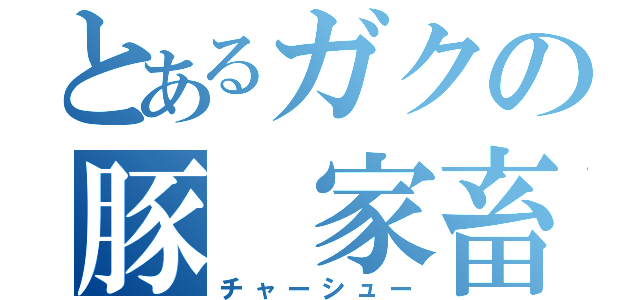 とあるガクの豚　家畜（チャーシュー）