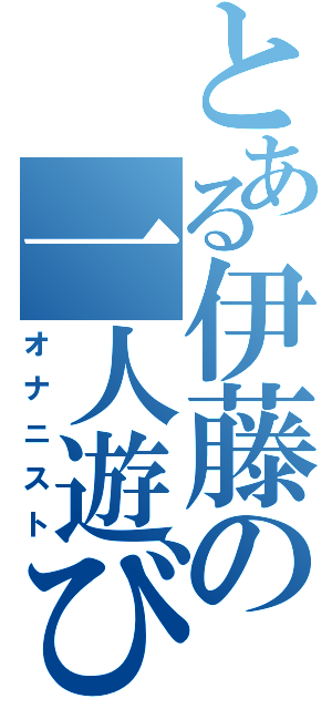 とある伊藤の一人遊び（オナニスト）