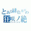 とある緋色月下の狂咲ノ絶（インデックス）