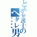 とある弁護士のヘタレ男（井出孝雄）