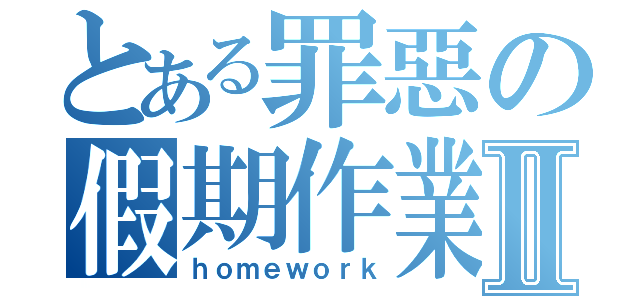 とある罪惡の假期作業Ⅱ（ｈｏｍｅｗｏｒｋ）