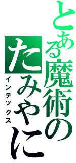 とある魔術のたみやに（インデックス）