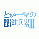 とある一撃の対鮭兵器Ⅱ（クマサン印のストリンガー）