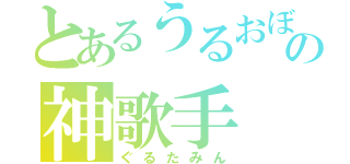 とあるうるおぼえの神歌手（ぐるたみん）