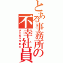 とある事務所の不幸社員（タカセマサヒロ）