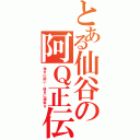 とある仙谷の阿Ｑ正伝（強きに諂い、弱きに威張る）