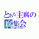 とある主腐の腐集会（主腐ですが何か？）