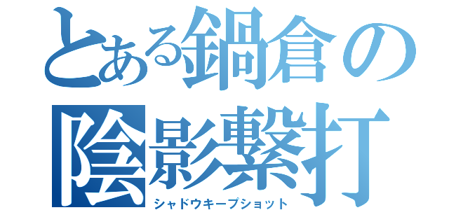 とある鍋倉の陰影繋打（シャドウキープショット）