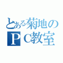 とある菊地のＰＣ教室（）