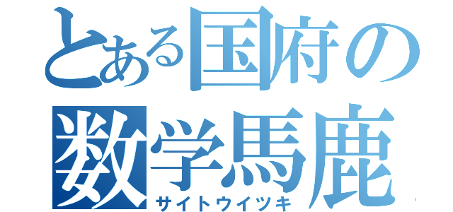 とある国府の数学馬鹿（サイトウイツキ）