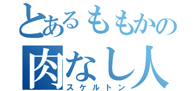 とあるももかの肉なし人間（スケルトン）