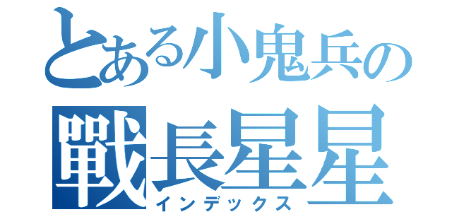 とある小鬼兵の戰長星星（インデックス）