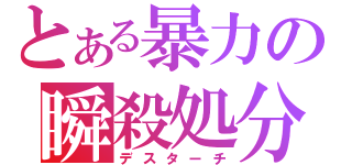 とある暴力の瞬殺処分（デスターチ）